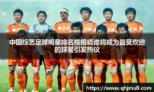 中国综艺足球明星排名榜揭晓谁将成为最受欢迎的球星引发热议