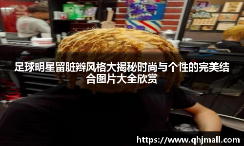 足球明星留脏辫风格大揭秘时尚与个性的完美结合图片大全欣赏